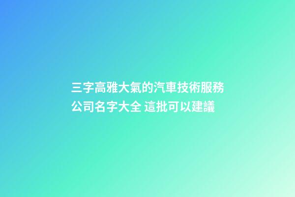 三字高雅大氣的汽車技術服務公司名字大全 這批可以建議-第1張-公司起名-玄機派